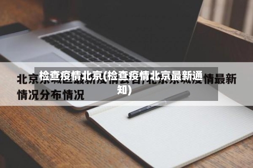 检查疫情北京(检查疫情北京最新通知)