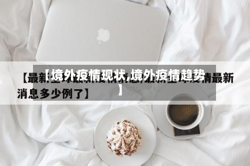 【境外疫情现状,境外疫情趋势】