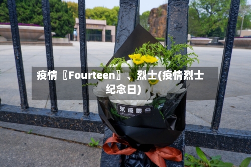 疫情〖Fourteen〗、烈士(疫情烈士纪念日)-第2张图片
