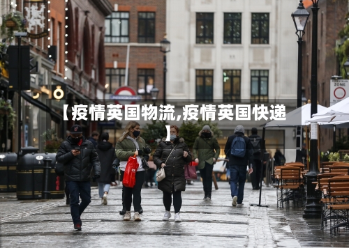 【疫情英国物流,疫情英国快递】-第2张图片