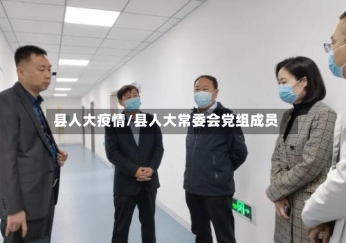 县人大疫情/县人大常委会党组成员-第2张图片