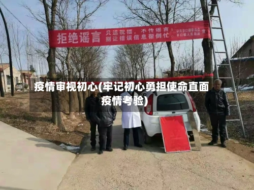 疫情审视初心(牢记初心勇担使命直面疫情考验)