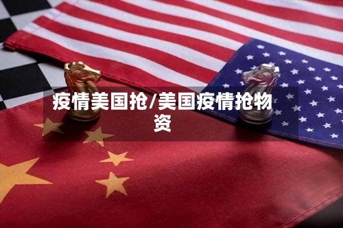 疫情美国抢/美国疫情抢物资