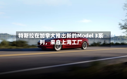 特斯拉在加拿大推出新的Model 3系列，来自上海工厂-第2张图片