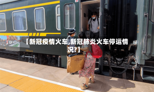 【新冠疫情火车,新冠肺炎火车停运情况?】