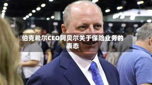 伯克希尔CEO阿贝尔关于保险业务的表态