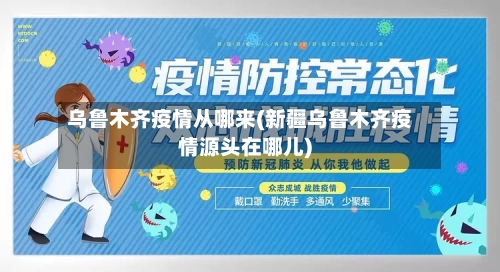 乌鲁木齐疫情从哪来(新疆乌鲁木齐疫情源头在哪儿)