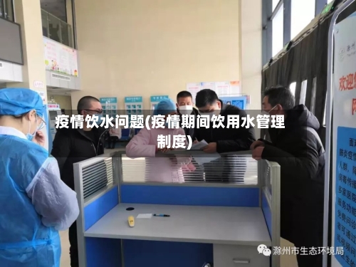 疫情饮水问题(疫情期间饮用水管理制度)