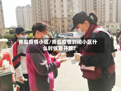 青岛疫情小区/青岛疫情封闭小区什么时候能开放?