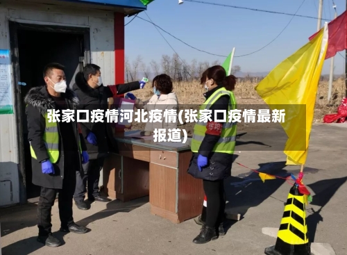 张家口疫情河北疫情(张家口疫情最新报道)
