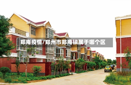 郑庵疫情/郑州市郑庵镇属于哪个区