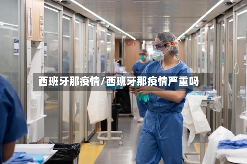 西班牙那疫情/西班牙那疫情严重吗