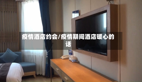 疫情酒店约会/疫情期间酒店暖心的话