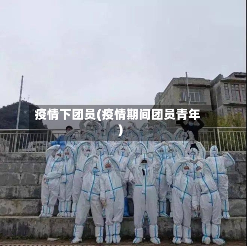 疫情下团员(疫情期间团员青年)