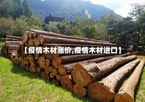 【疫情木材涨价,疫情木材进口】