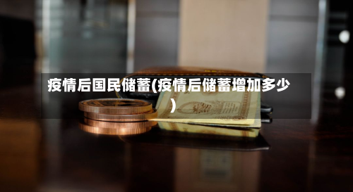 疫情后国民储蓄(疫情后储蓄增加多少)