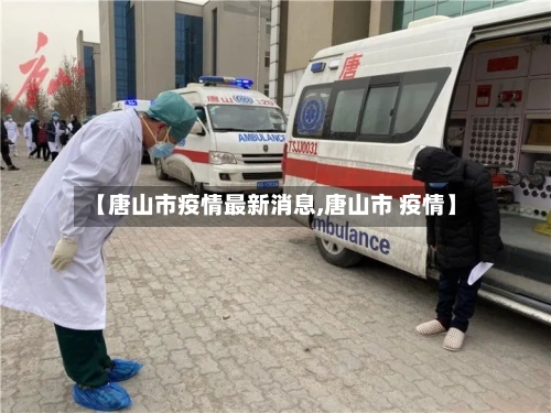 【唐山市疫情最新消息,唐山市 疫情】