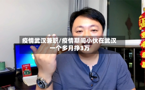 疫情武汉兼职/疫情期间小伙在武汉一个多月挣3万