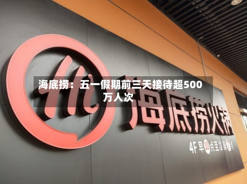 海底捞：五一假期前三天接待超500万人次