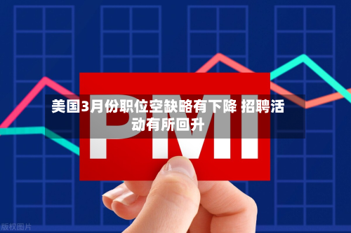 美国3月份职位空缺略有下降 招聘活动有所回升