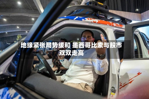 地缘紧张局势缓和 墨西哥比索与股市双双走高
