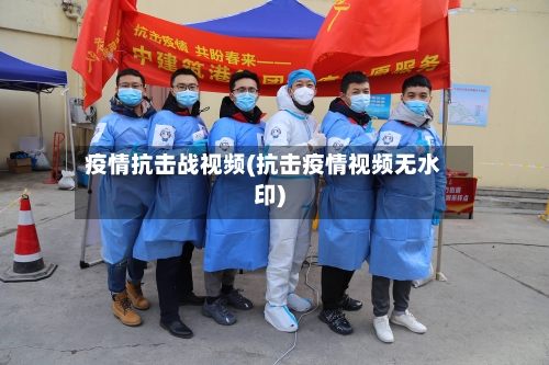 疫情抗击战视频(抗击疫情视频无水印)