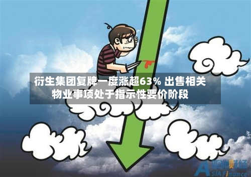 衍生集团复牌一度涨超63% 出售相关物业事项处于指示性要价阶段