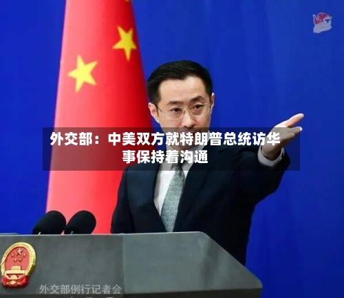 外交部：中美双方就特朗普总统访华事保持着沟通