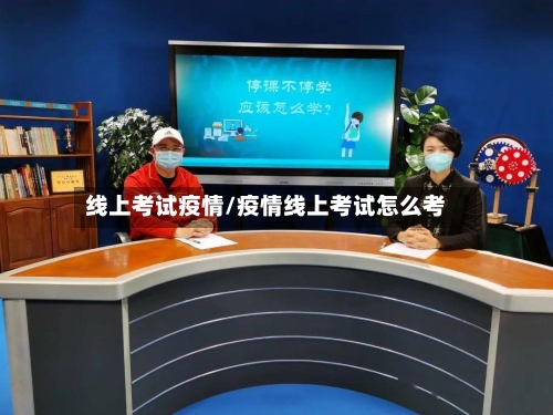 线上考试疫情/疫情线上考试怎么考