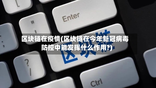 区块链在疫情(区块链在今年新冠病毒防控中能发挥什么作用?)