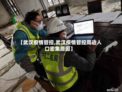 【武汉疫情管控,武汉疫情管控周边人口密集原因】