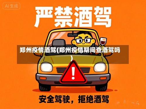 郑州疫情酒驾(郑州疫情期间查酒驾吗)