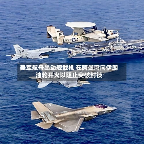 美军航母出动舰载机 在阿曼湾向伊朗油轮开火以阻止突破封锁