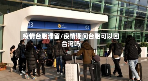 疫情台胞滞留/疫情期间台胞可以回台湾吗