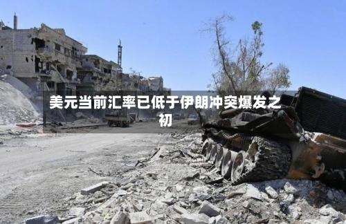 美元当前汇率已低于伊朗冲突爆发之初