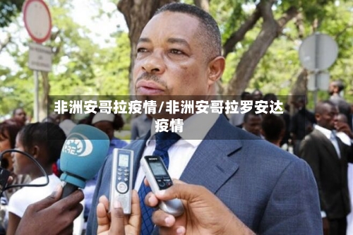 非洲安哥拉疫情/非洲安哥拉罗安达疫情