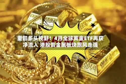 重回多头视野！4月全球黄金ETF再获净流入 港股贵金属板块跟风走强