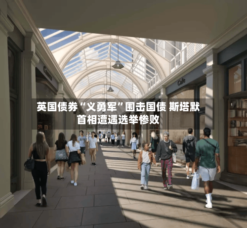 英国债券“义勇军”围击国债 斯塔默首相遭遇选举惨败