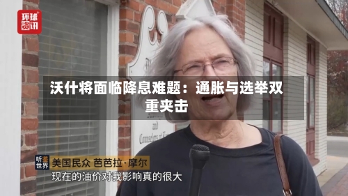 沃什将面临降息难题：通胀与选举双重夹击