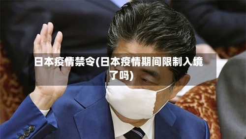 日本疫情禁令(日本疫情期间限制入境了吗)