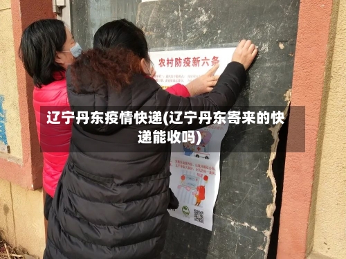 辽宁丹东疫情快递(辽宁丹东寄来的快递能收吗)