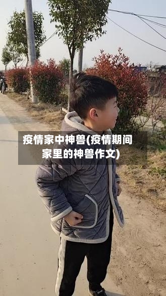 疫情家中神兽(疫情期间家里的神兽作文)