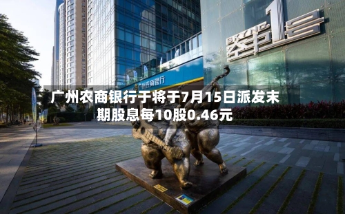 广州农商银行于将于7月15日派发末期股息每10股0.46元