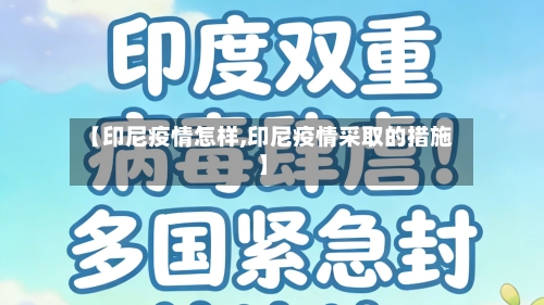 【印尼疫情怎样,印尼疫情采取的措施】