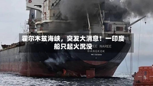 霍尔木兹海峡，突发大消息！一印度船只起火沉没
