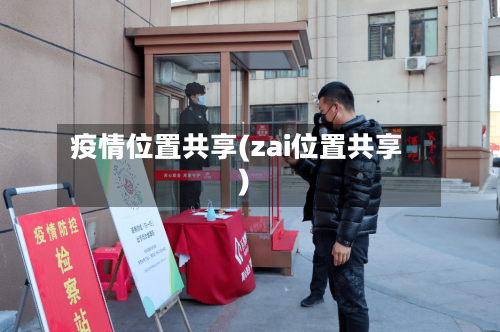 疫情位置共享(zai位置共享)