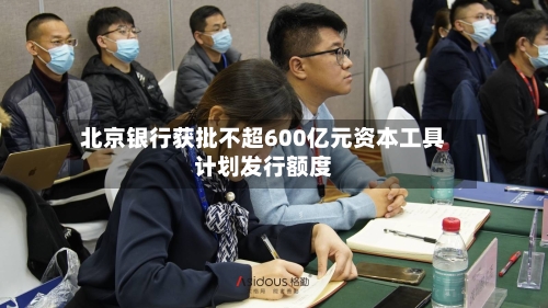 北京银行获批不超600亿元资本工具计划发行额度