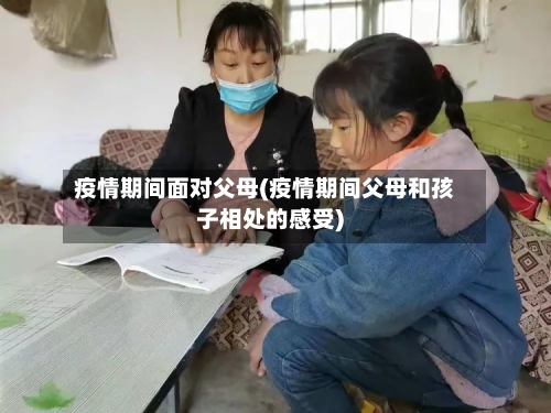 疫情期间面对父母(疫情期间父母和孩子相处的感受)