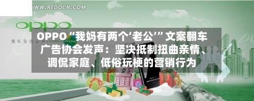 OPPO“我妈有两个‘老公’”文案翻车 广告协会发声：坚决抵制扭曲亲情、调侃家庭、低俗玩梗的营销行为