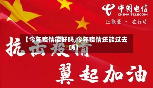 【今年疫情能好吗,今年疫情还能过去吗】